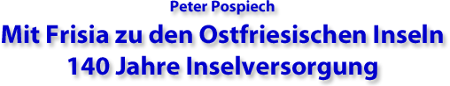 Peter Pospiech Mit Frisia zu den ostfrisischen Inseln 140 Jahre Inselversorgung