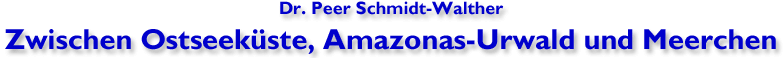 Dr. Peer Schmidt-Walther Zwischen Ostseekste, Amazonas-Urwald und Meerchen