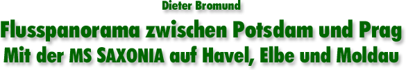 Dieter Bromund: Flusspanorama zwischen Potsdam und Prag - Mit der MS SAXONIA auf Havel, Elbe und Moldau