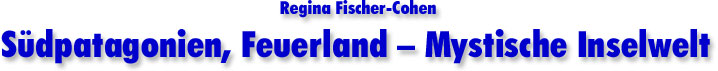Regina Fischer-Cohen Südpatagonien, Feuerland-Mystische Inselwelt