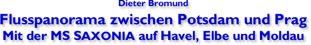 Dieter Bromund Flusspanorama zwischen Potsdam und Prag Mit der MS Saxonia auf Havel, Elbe und Moldau