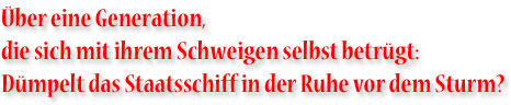 ber eine Generation die sich mit ihrem Schweigen selbst betrgt: Dmpelt das Staatsschiff in der Ruhe vor dem Sturm?